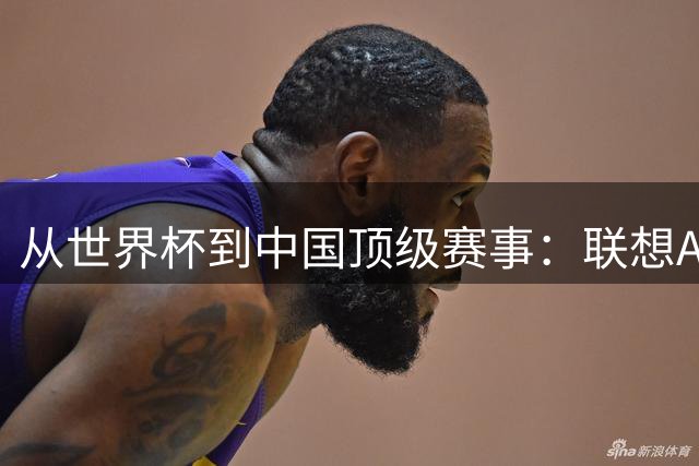 从世界杯到中国顶级赛事：联想AI开启足球赛事新阶段