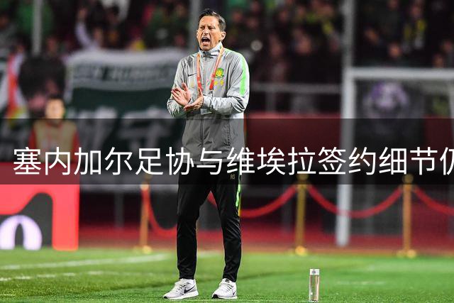 塞内加尔足协与维埃拉签约细节仍未确定