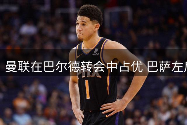 曼联在巴尔德转会中占优 巴萨左后卫或加盟红魔