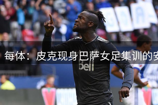 每体：皮克现身巴萨女足集训的安道尔球场，并与主帅、邦马蒂交谈