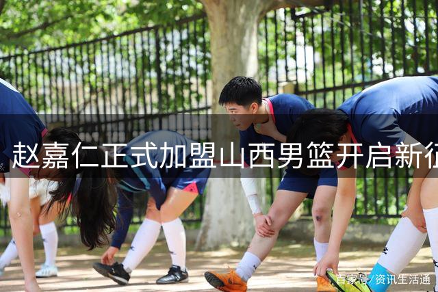 赵嘉仁正式加盟山西男篮开启新征程