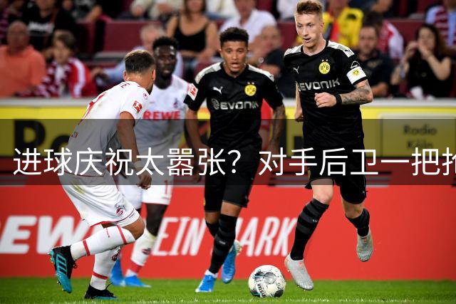 进球庆祝太嚣张？对手后卫一把抢过球衣当众撕烂，裁判只给黄牌