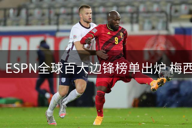 ESPN全球百大边锋榜单出炉 梅西跻身前五萨拉赫排名下滑