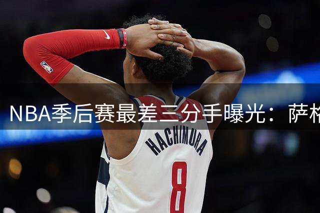 NBA季后赛最差三分手曝光：萨格斯垫底，哈登上榜